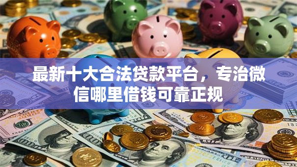 最新十大合法贷款平台，专治微信哪里借钱可靠正规