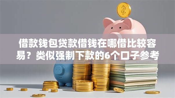 借款钱包贷款借钱在哪借比较容易？类似强制下款的6个口子参考