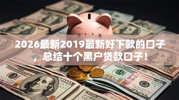 2026最新2019最新好下款的口子，总结十个黑户贷款口子！