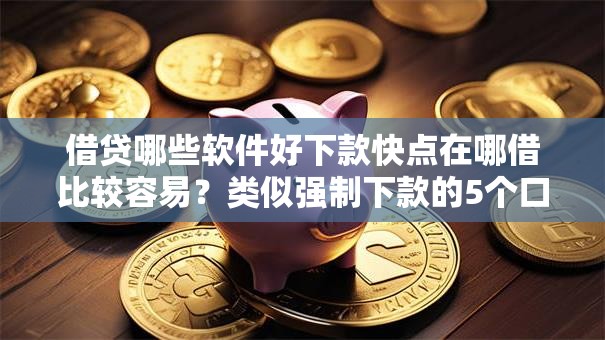 借贷哪些软件好下款快点在哪借比较容易？类似强制下款的5个口子参考
