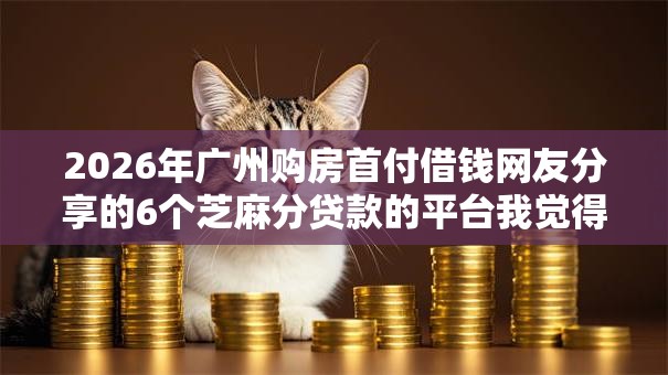 2026年广州购房首付借钱网友分享的6个芝麻分贷款的平台我觉得不错! 2026年广州购房首付借钱网友分享的6个芝麻分贷款的平台我觉得不错!
