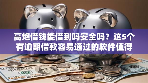 高炮借钱能借到吗安全吗?这5个有逾期借款容易通过的软件值得一试 高炮借钱能借到吗安全吗?这5个有逾期借款容易通过的软件值得一试