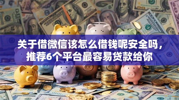 关于借微信该怎么借钱呢安全吗，推荐6个平台最容易贷款给你