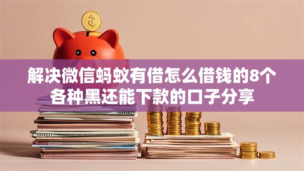 解决微信蚂蚁有借怎么借钱的8个各种黑还能下款的口子分享