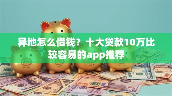 异地怎么借钱？十大贷款10万比较容易的app推荐