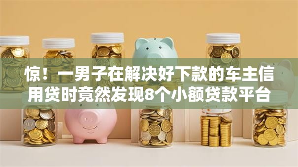 惊!一男子在解决好下款的车主信用贷时竟然发现8个小额贷款平台排名不分先后,事后分享了出来 惊!一男子在解决好下款的车主信用贷时竟然发现8个小额贷款平台排名不分先后,事后分享了出来