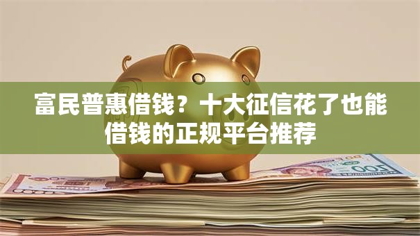 富民普惠借钱？十大征信花了也能借钱的正规平台推荐