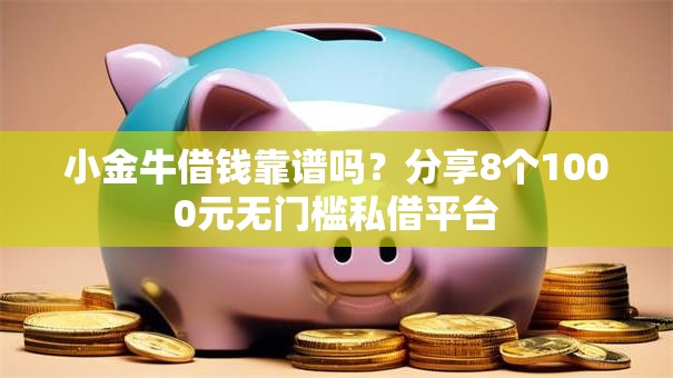 小金牛借钱靠谱吗?分享8个1000元无门槛私借平台 小金牛借钱靠谱吗?分享8个1000元无门槛私借平台