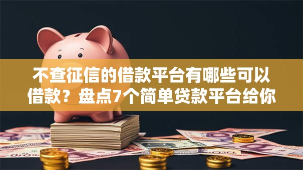 不查征信的借款平台有哪些可以借款？盘点7个简单贷款平台给你参考