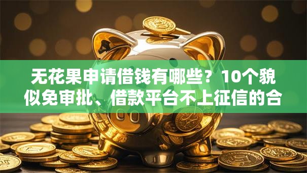 无花果申请借钱有哪些？10个貌似免审批、借款平台不上征信的合集