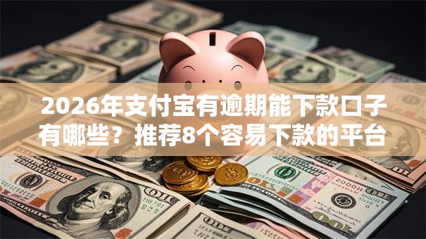 2026年支付宝有逾期能下款口子有哪些?推荐8个容易下款的平台 2026年支付宝有逾期能下款口子有哪些?推荐8个容易下款的平台