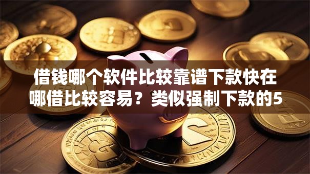 借钱哪个软件比较靠谱下款快在哪借比较容易？类似强制下款的5个口子参考