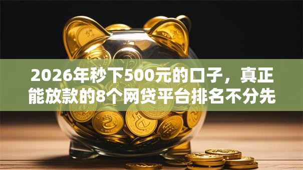 2026年秒下500元的口子，真正能放款的8个网贷平台排名不分先后前十推荐
