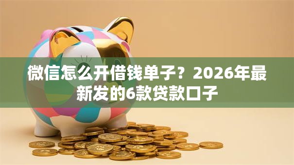 微信怎么开借钱单子？2026年最新发的6款贷款口子