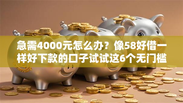 急需4000元怎么办？像58好借一样好下款的口子试试这6个无门槛平台