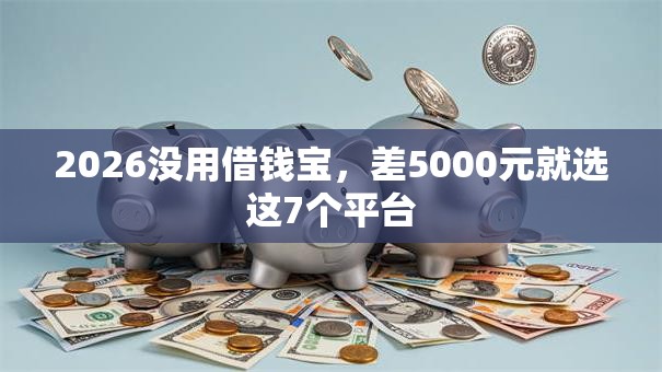 2026没用借钱宝，差5000元就选这7个平台
