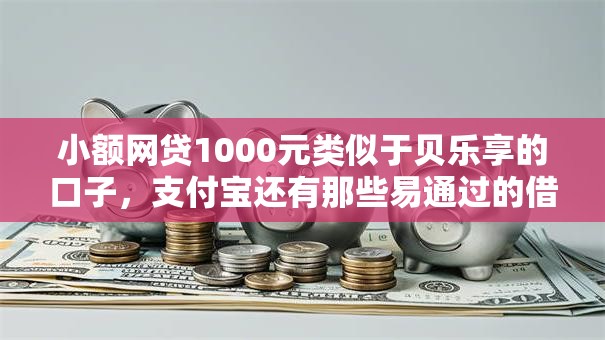 小额网贷1000元类似于贝乐享的口子，支付宝还有那些易通过的借款的7个平台介绍
