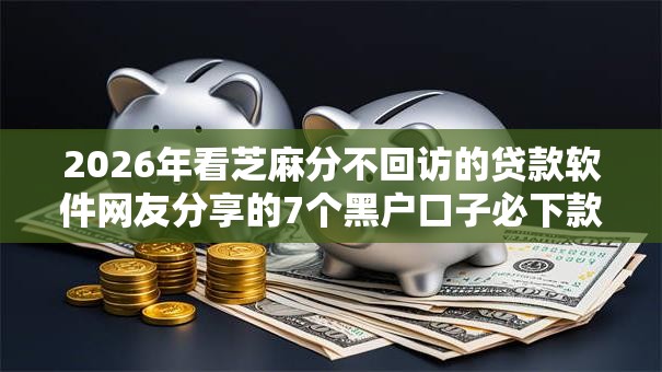 2026年看芝麻分不回访的贷款软件网友分享的7个黑户口子必下款我觉得不错！