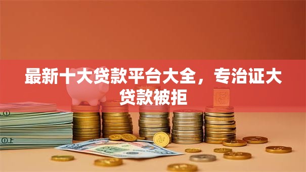 最新十大贷款平台大全，专治证大贷款被拒