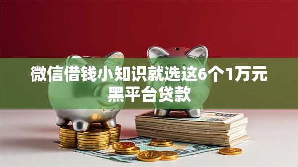 微信借钱小知识就选这6个1万元黑平台贷款
