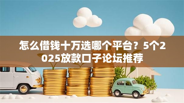 怎么借钱十万选哪个平台？5个2025放款口子论坛推荐