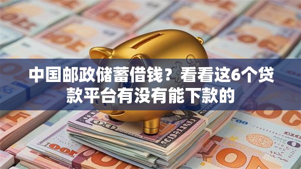 中国邮政储蓄借钱？看看这6个贷款平台有没有能下款的