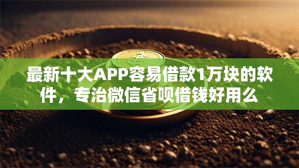 最新十大APP容易借款1万块的软件，专治微信省呗借钱好用么