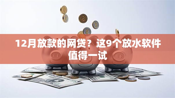 12月放款的网贷？这9个放水软件值得一试