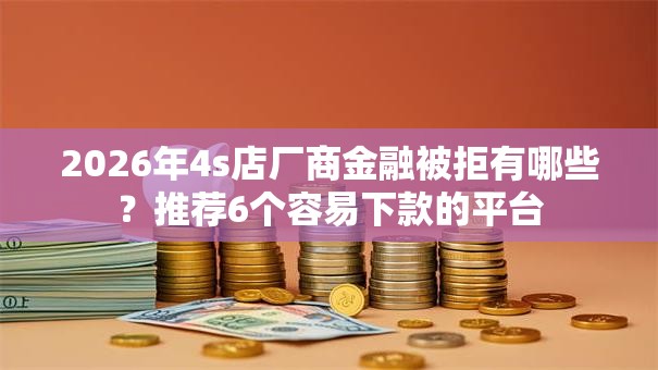 2026年4s店厂商金融被拒有哪些？推荐6个容易下款的平台