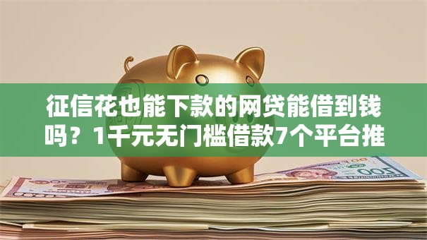 征信花也能下款的网贷能借到钱吗？1千元无门槛借款7个平台推荐