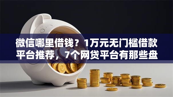 微信哪里借钱？1万元无门槛借款平台推荐，7个网贷平台有那些盘点