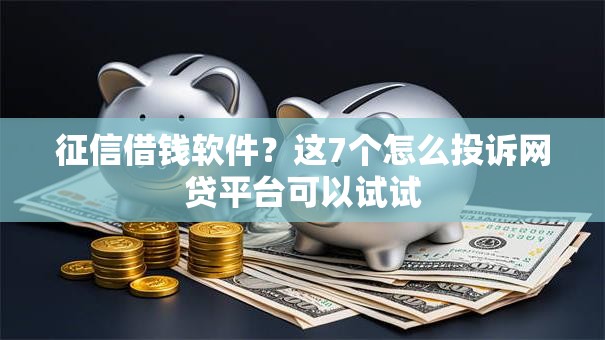 征信借钱软件？这7个怎么投诉网贷平台可以试试