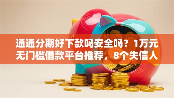 通通分期好下款吗安全吗？1万元无门槛借款平台推荐，8个失信人可以借钱的平台盘点