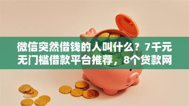 微信突然借钱的人叫什么？7千元无门槛借款平台推荐，8个贷款网络平台盘点