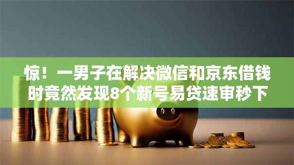 惊!一男子在解决微信和京东借钱时竟然发现8个新号易贷速审秒下款平台,事后分享了出来 惊!一男子在解决微信和京东借钱时竟然发现8个新号易贷速审秒下款平台,事后分享了出来