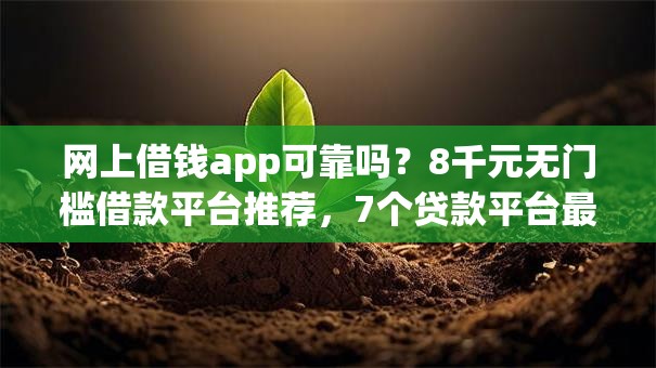 网上借钱app可靠吗？8千元无门槛借款平台推荐，7个贷款平台最划算盘点