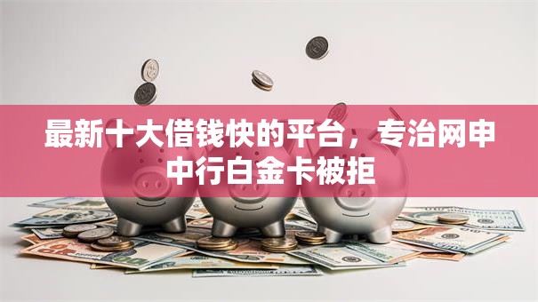 最新十大借钱快的平台，专治网申中行白金卡被拒
