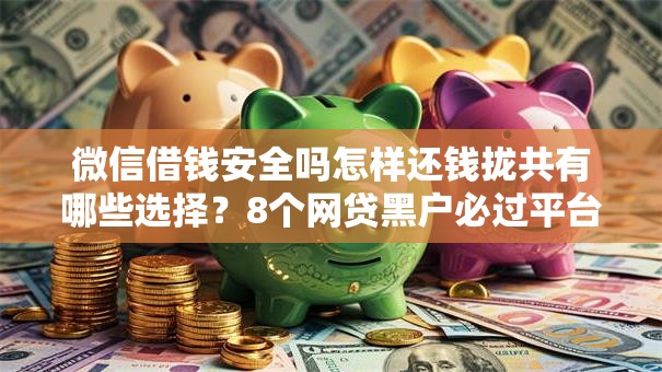 微信借钱安全吗怎样还钱拢共有哪些选择？8个网贷黑户必过平台详解