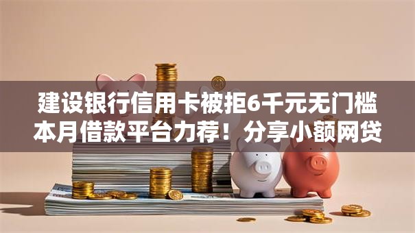 建设银行信用卡被拒6千元无门槛本月借款平台力荐!分享小额网贷口子6千元无门槛借款 建设银行信用卡被拒6千元无门槛本月借款平台力荐!分享小额网贷口子6千元无门槛借款