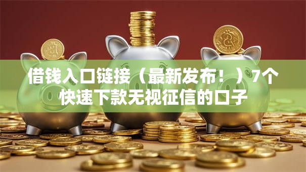 借钱入口链接（最新发布！）7个快速下款无视征信的口子