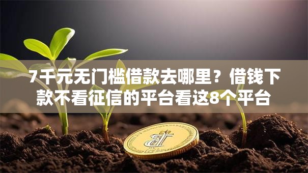 7千元无门槛借款去哪里？借钱下款不看征信的平台看这8个平台