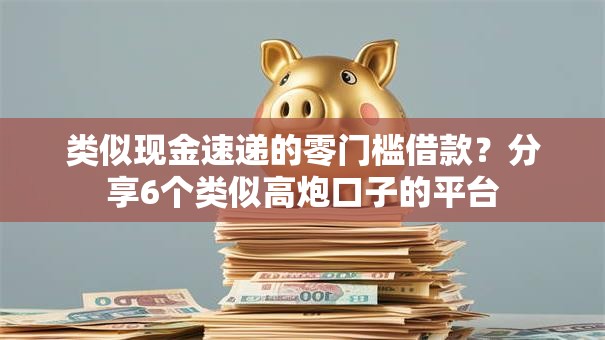 类似现金速递的零门槛借款？分享6个类似高炮口子的平台