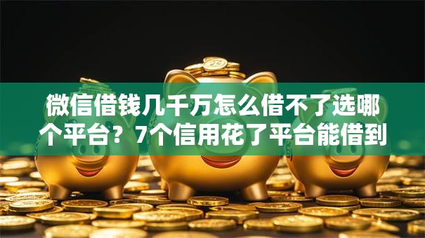 微信借钱几千万怎么借不了选哪个平台？7个信用花了平台能借到钱推荐