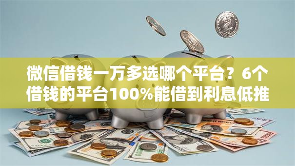 微信借钱一万多选哪个平台?6个借钱的平台100%能借到利息低推荐 微信借钱一万多选哪个平台?6个借钱的平台100%能借到利息低推荐