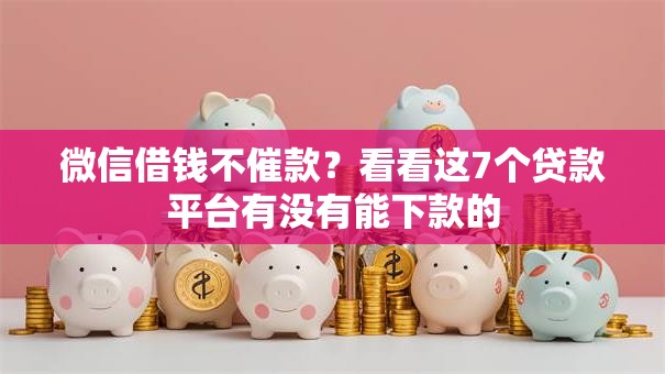 微信借钱不催款?看看这7个贷款平台有没有能下款的 微信借钱不催款?看看这7个贷款平台有没有能下款的