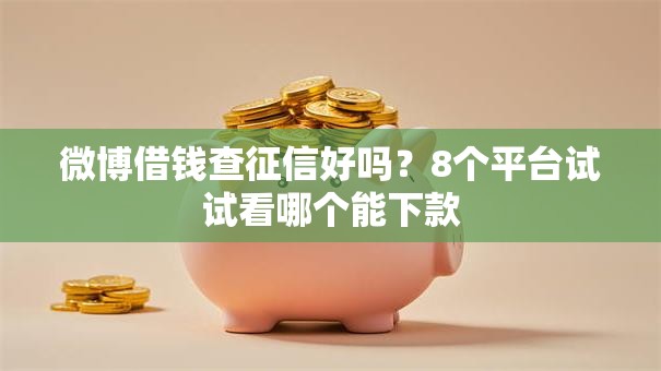 微博借钱查征信好吗？8个平台试试看哪个能下款