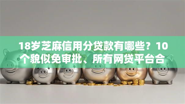 18岁芝麻信用分贷款有哪些？10个貌似免审批、所有网贷平台合集