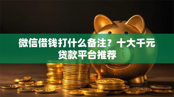 微信借钱打什么备注？十大千元贷款平台推荐