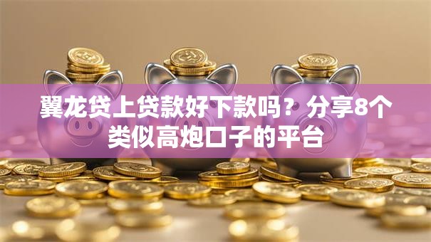 翼龙贷上贷款好下款吗？分享8个类似高炮口子的平台