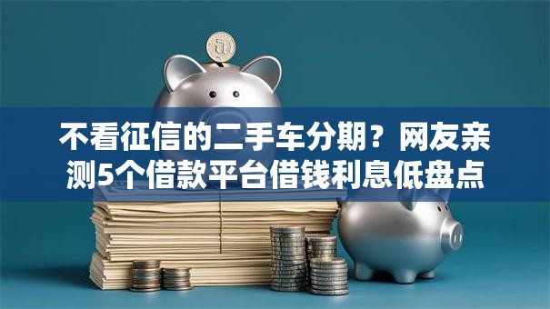 不看征信的二手车分期？网友亲测5个借款平台借钱利息低盘点